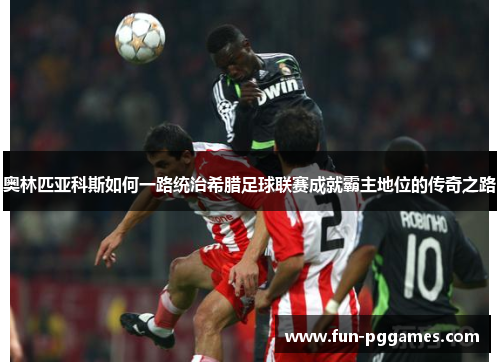 奥林匹亚科斯如何一路统治希腊足球联赛成就霸主地位的传奇之路