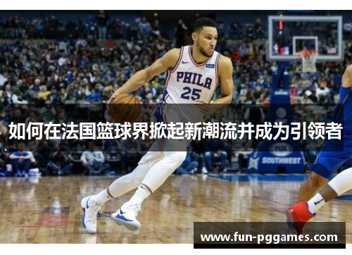 如何在法国篮球界掀起新潮流并成为引领者