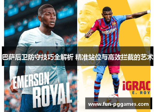 巴萨后卫防守技巧全解析 精准站位与高效拦截的艺术