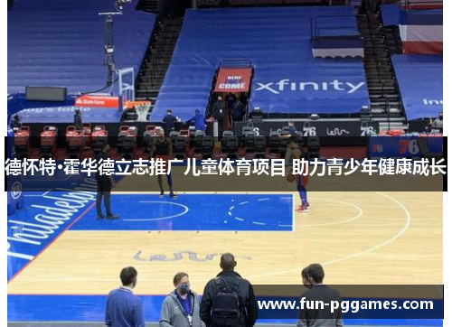 德怀特·霍华德立志推广儿童体育项目 助力青少年健康成长