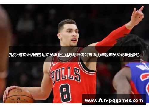 扎克·拉文计划创办运动员职业生涯规划咨询公司 助力年轻球员实现职业梦想