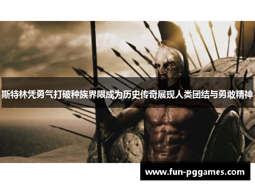 斯特林凭勇气打破种族界限成为历史传奇展现人类团结与勇敢精神