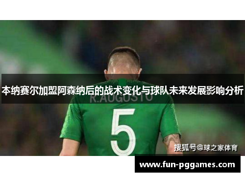 本纳赛尔加盟阿森纳后的战术变化与球队未来发展影响分析