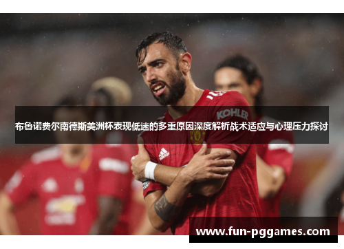 布鲁诺费尔南德斯美洲杯表现低迷的多重原因深度解析战术适应与心理压力探讨