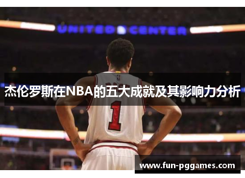 杰伦罗斯在NBA的五大成就及其影响力分析