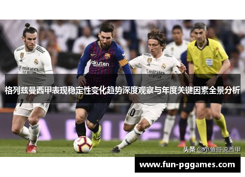格列兹曼西甲表现稳定性变化趋势深度观察与年度关键因素全景分析