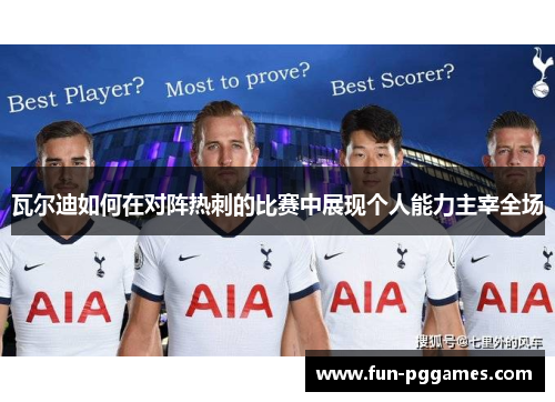 瓦尔迪如何在对阵热刺的比赛中展现个人能力主宰全场