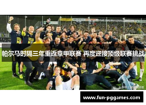 帕尔马时隔三年重返意甲联赛 再度迎接顶级联赛挑战