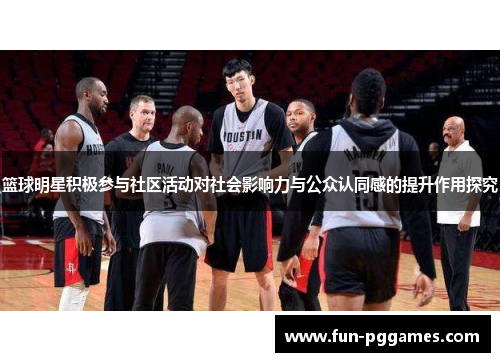 篮球明星积极参与社区活动对社会影响力与公众认同感的提升作用探究 篮球明星积极参与社区活动对社会影响力与公众认同感的提升作用探究