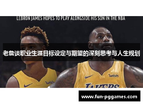 老詹谈职业生涯目标设定与期望的深刻思考与人生规划 老詹谈职业生涯目标设定与期望的深刻思考与人生规划