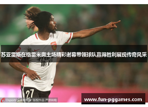 苏亚雷斯在格雷米奥主场精彩谢幕带领球队赢得胜利展现传奇风采