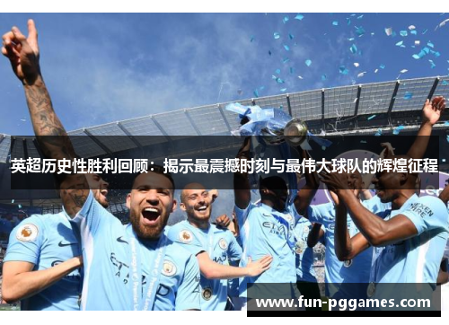英超历史性胜利回顾：揭示最震撼时刻与最伟大球队的辉煌征程