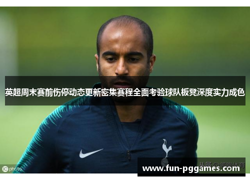 英超周末赛前伤停动态更新密集赛程全面考验球队板凳深度实力成色