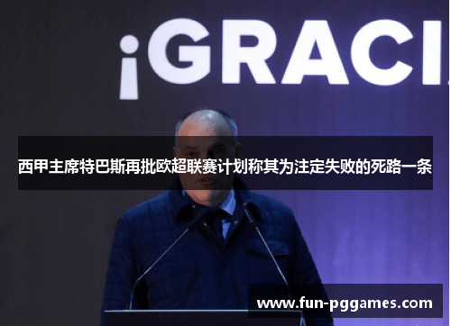 西甲主席特巴斯再批欧超联赛计划称其为注定失败的死路一条 西甲主席特巴斯再批欧超联赛计划称其为注定失败的死路一条
