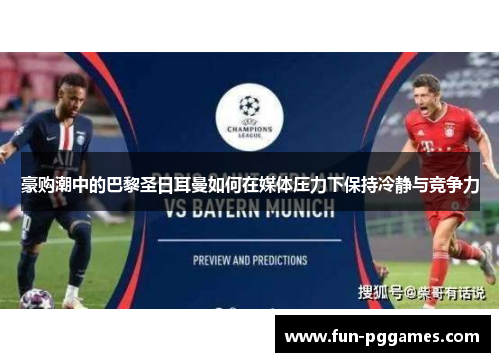 豪购潮中的巴黎圣日耳曼如何在媒体压力下保持冷静与竞争力 豪购潮中的巴黎圣日耳曼如何在媒体压力下保持冷静与竞争力