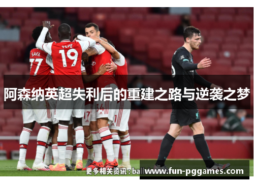 阿森纳英超失利后的重建之路与逆袭之梦 阿森纳英超失利后的重建之路与逆袭之梦